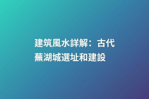 建筑風水詳解：古代蕪湖城選址和建設