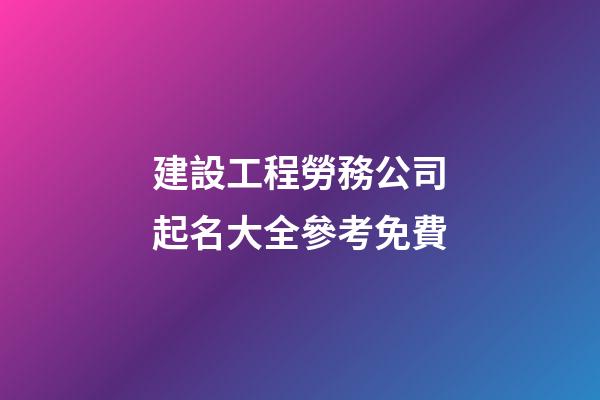 建設工程勞務公司起名大全參考免費-第1張-公司起名-玄機派