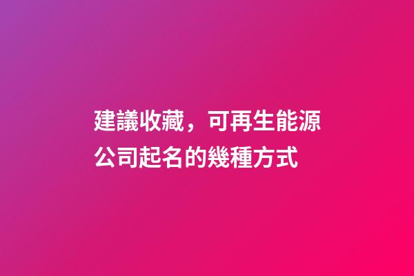 建議收藏，可再生能源公司起名的幾種方式-第1張-公司起名-玄機(jī)派