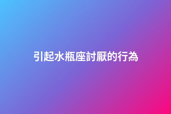 引起水瓶座討厭的行為-第1張-星座運勢-玄機派
