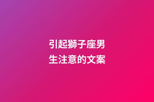 引起獅子座男生注意的文案-第1張-星座運(yùn)勢(shì)-玄機(jī)派