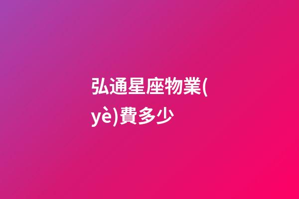 弘通星座物業(yè)費多少