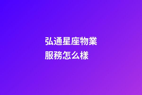 弘通星座物業服務怎么樣-第1張-星座運勢-玄機派