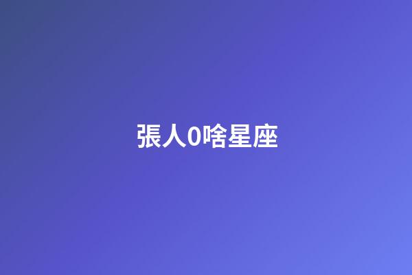 張人0啥星座-第1張-星座運勢-玄機派