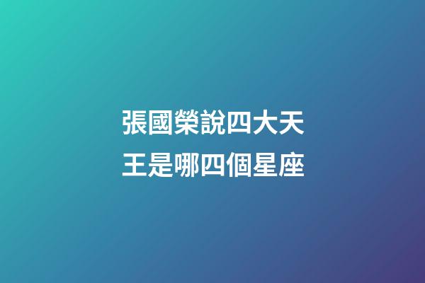 張國榮說四大天王是哪四個星座-第1張-星座運勢-玄機派