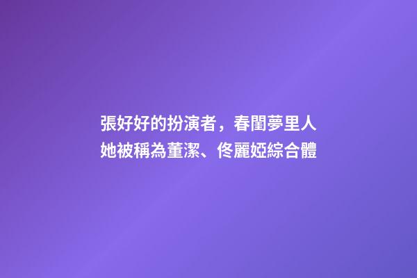 張好好的扮演者，春閨夢里人她被稱為董潔、佟麗婭綜合體-第1張-觀點-玄機派