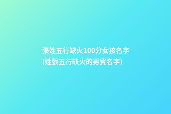 張姓五行缺火100分女孩名字(姓張五行缺火的男寶名字)