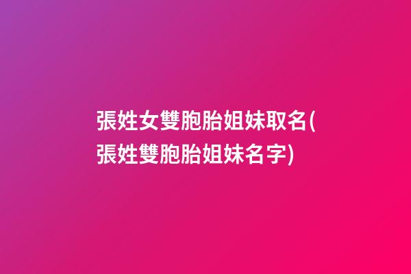 張姓女雙胞胎姐妹取名(張姓雙胞胎姐妹名字)