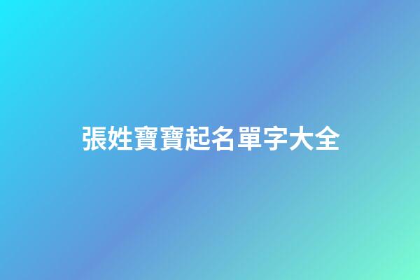 張姓寶寶起名單字大全(2023張姓寶寶名字)-第1張-寶寶起名-玄機派