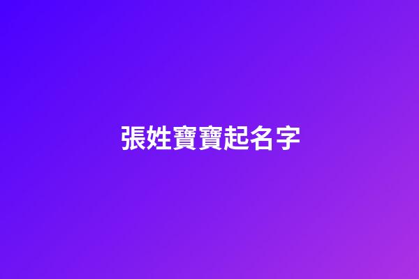 張姓寶寶起名字(張姓寶寶取名字大全)-第1張-寶寶起名-玄機派