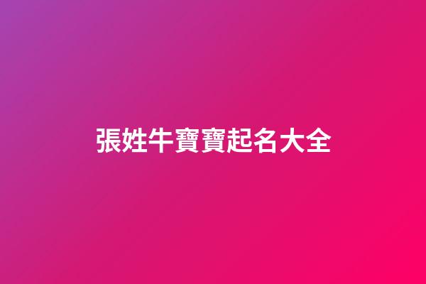 張姓牛寶寶起名大全(張姓牛寶寶名字大全)-第1張-寶寶起名-玄機派