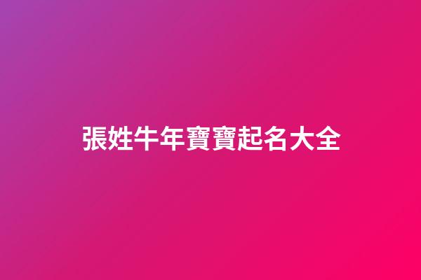 張姓牛年寶寶起名大全(2023年牛寶寶張姓取名)-第1張-寶寶起名-玄機派