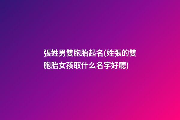 張姓男雙胞胎起名(姓張的雙胞胎女孩取什么名字好聽)