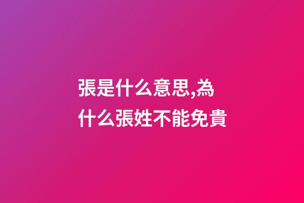 張是什么意思,為什么張姓不能免貴-第1張-觀點-玄機派