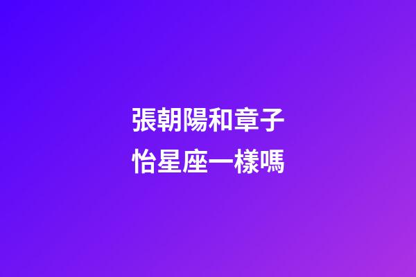 張朝陽和章子怡星座一樣嗎-第1張-星座運勢-玄機派