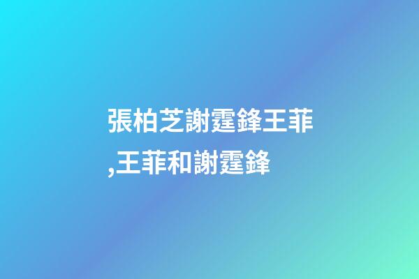 張柏芝謝霆鋒王菲,王菲和謝霆鋒-第1張-觀點(diǎn)-玄機(jī)派