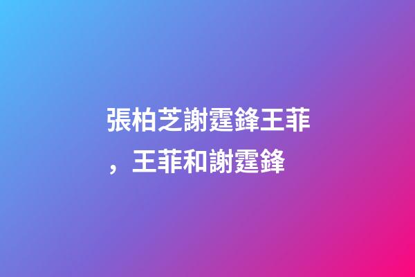 張柏芝謝霆鋒王菲，王菲和謝霆鋒