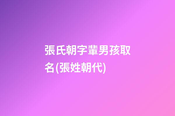 張氏朝字輩男孩取名(張姓朝代)