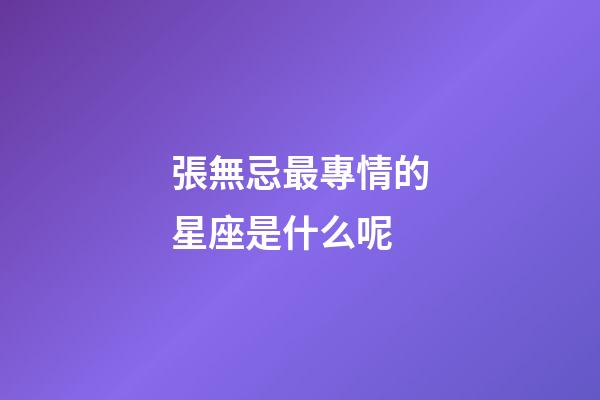 張無忌最專情的星座是什么呢-第1張-星座運(yùn)勢(shì)-玄機(jī)派