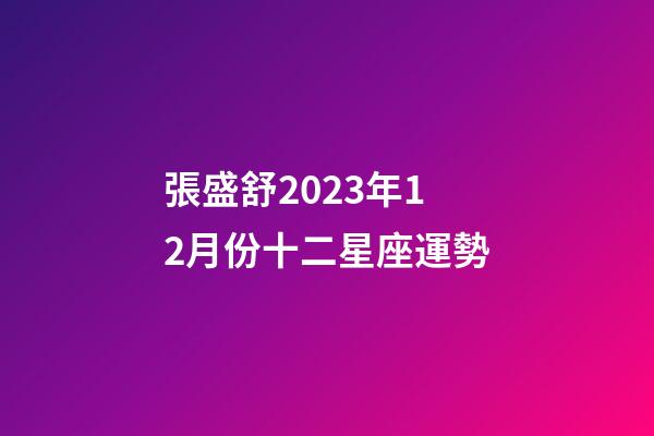 張盛舒2023年12月份十二星座運勢-第1張-星座運勢-玄機派