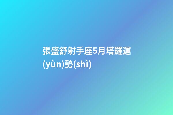 張盛舒射手座5月塔羅運(yùn)勢(shì)-第1張-星座運(yùn)勢(shì)-玄機(jī)派