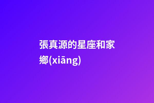 張真源的星座和家鄉(xiāng)