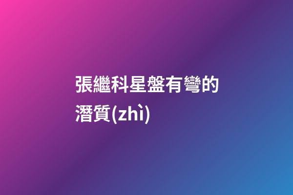 張繼科星盤有彎的潛質(zhì)-第1張-星座運(yùn)勢(shì)-玄機(jī)派