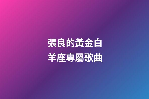 張良的黃金白羊座專屬歌曲-第1張-星座運(yùn)勢(shì)-玄機(jī)派