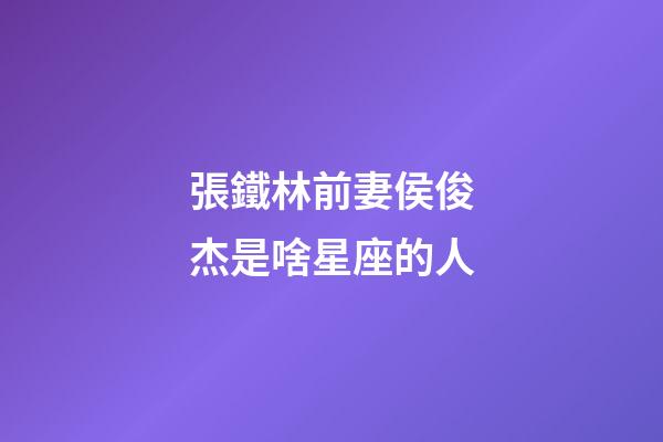 張鐵林前妻侯俊杰是啥星座的人