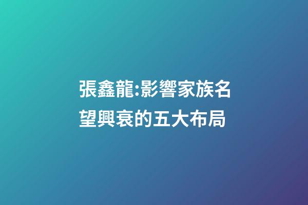 張鑫龍:影響家族名望興衰的五大布局