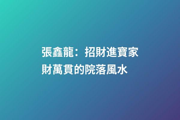 張鑫龍：招財進寶家財萬貫的院落風水