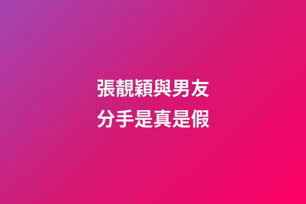 張靚穎與男友分手是真是假