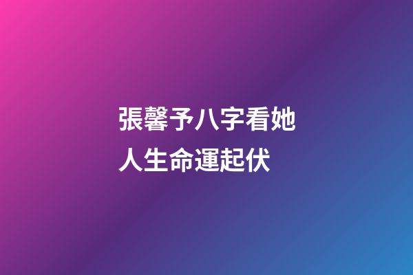 張馨予八字看她人生命運起伏