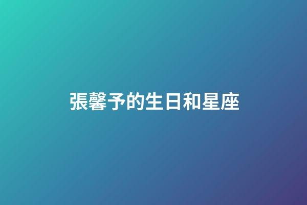 張馨予的生日和星座-第1張-星座運勢-玄機派