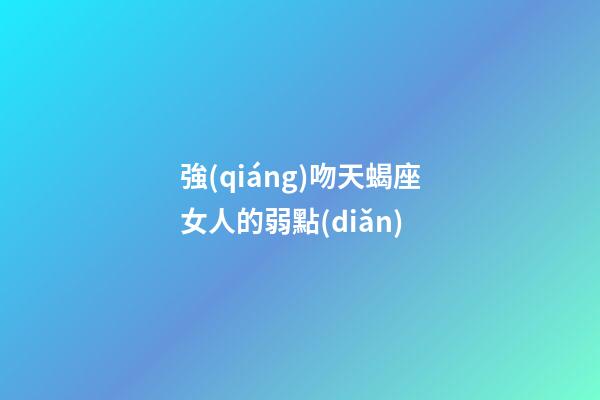 強(qiáng)吻天蝎座女人的弱點(diǎn)-第1張-星座運(yùn)勢(shì)-玄機(jī)派
