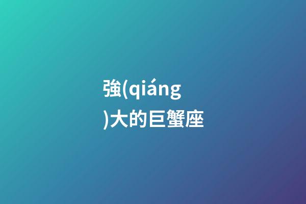 強(qiáng)大的巨蟹座