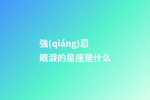強(qiáng)忍眼淚的星座是什么-第1張-星座運(yùn)勢(shì)-玄機(jī)派