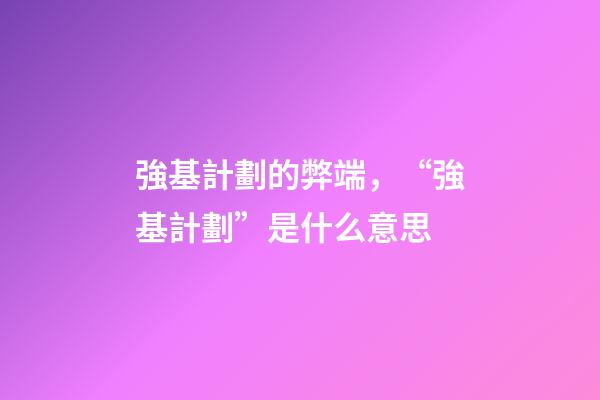 強基計劃的弊端，“強基計劃”是什么意思-第1張-觀點-玄機派