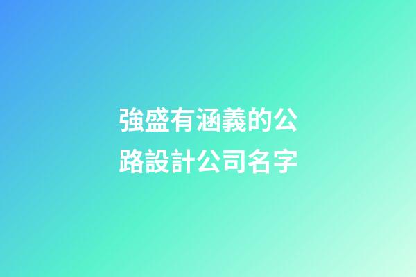 強盛有涵義的公路設計公司名字-第1張-公司起名-玄機派