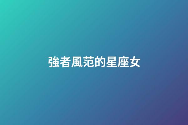 強者風范的星座女-第1張-星座運勢-玄機派