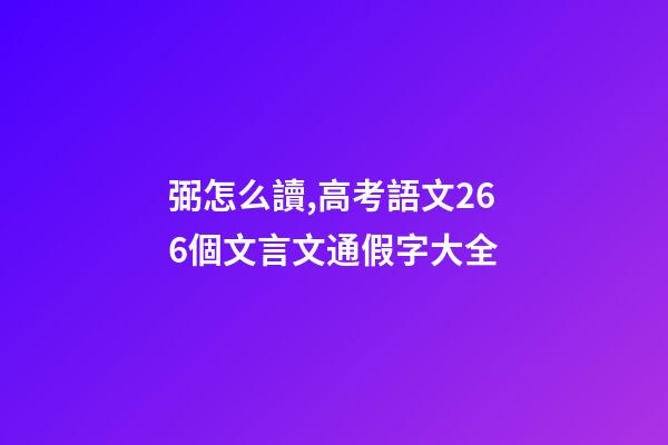 弼怎么讀,高考語文266個文言文通假字大全-第1張-觀點-玄機派