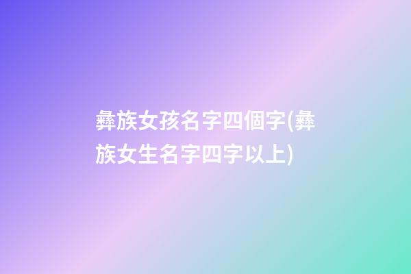 彝族女孩名字四個字(彝族女生名字四字以上)
