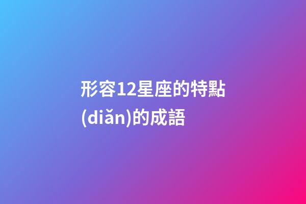 形容12星座的特點(diǎn)的成語