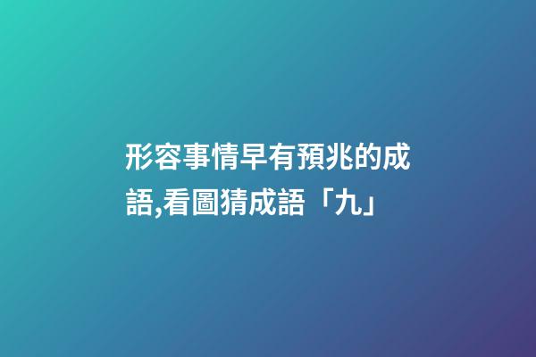 形容事情早有預兆的成語,看圖猜成語「九」-第1張-觀點-玄機派