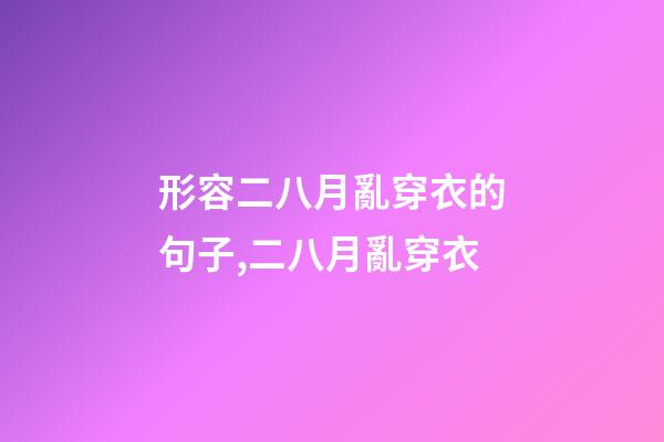 形容二八月亂穿衣的句子,二八月亂穿衣-第1張-觀點-玄機派