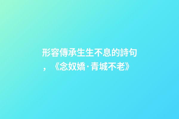 形容傳承生生不息的詩句，《念奴嬌·青城不老》-第1張-觀點-玄機派