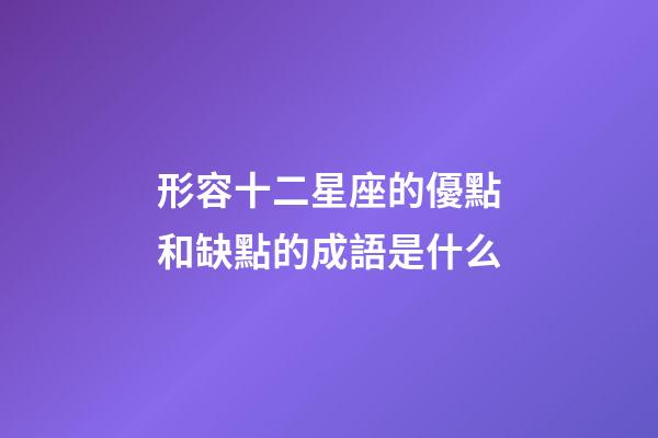 形容十二星座的優點和缺點的成語是什么-第1張-星座運勢-玄機派