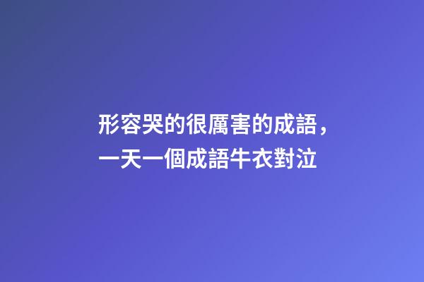 形容哭的很厲害的成語，一天一個成語牛衣對泣-第1張-觀點-玄機派