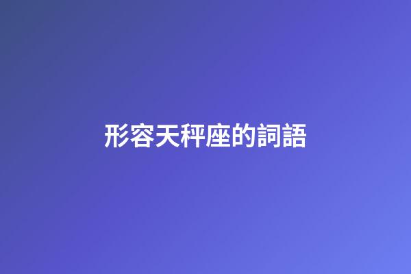 形容天秤座的詞語