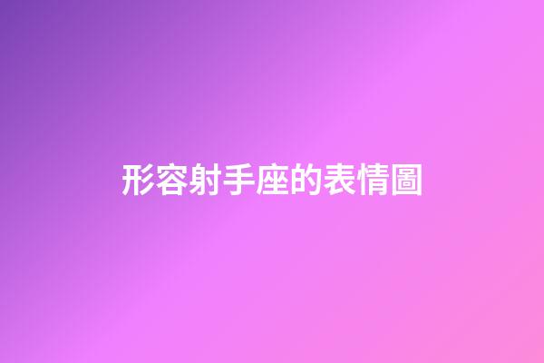 形容射手座的表情圖-第1張-星座運(yùn)勢(shì)-玄機(jī)派